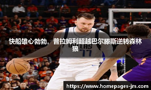 快船雄心勃勃，普拉姆利超越巴尔滕斯逆转森林狼