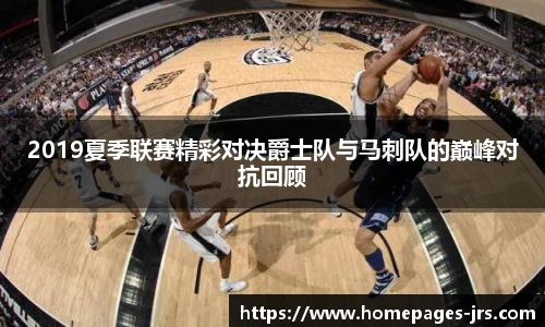 2019夏季联赛精彩对决爵士队与马刺队的巅峰对抗回顾
