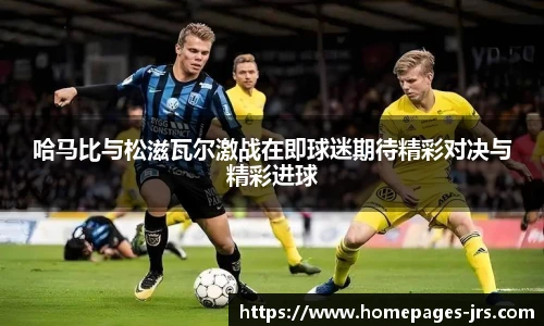 哈马比与松滋瓦尔激战在即球迷期待精彩对决与精彩进球