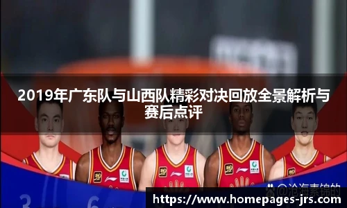 2019年广东队与山西队精彩对决回放全景解析与赛后点评