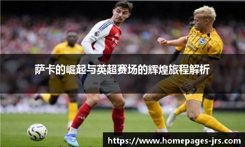 萨卡的崛起与英超赛场的辉煌旅程解析