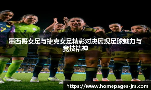 墨西哥女足与捷克女足精彩对决展现足球魅力与竞技精神