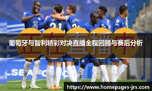 葡萄牙与智利精彩对决直播全程回顾与赛后分析