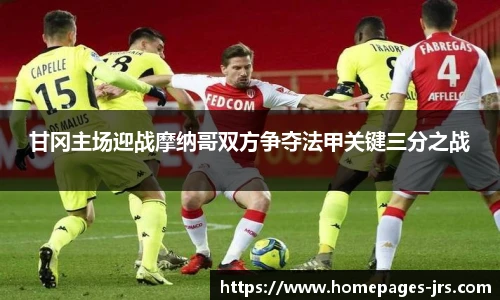 甘冈主场迎战摩纳哥双方争夺法甲关键三分之战