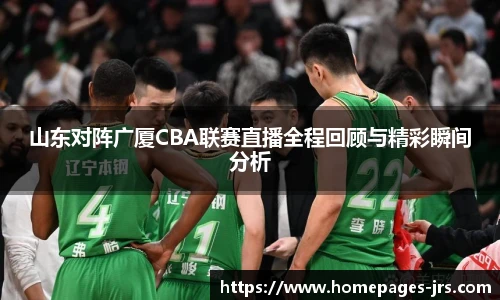 山东对阵广厦CBA联赛直播全程回顾与精彩瞬间分析