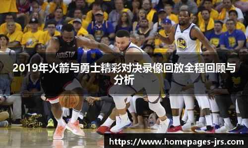 2019年火箭与勇士精彩对决录像回放全程回顾与分析