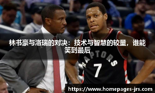 林书豪与洛瑞的对决：技术与智慧的较量，谁能笑到最后