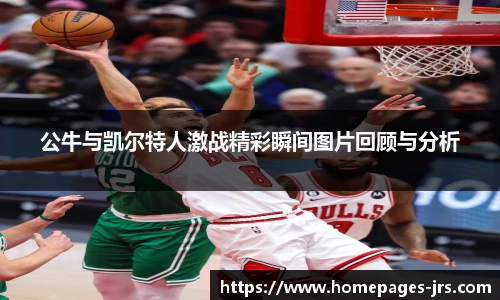 公牛与凯尔特人激战精彩瞬间图片回顾与分析
