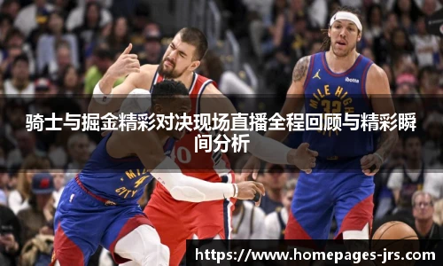 骑士与掘金精彩对决现场直播全程回顾与精彩瞬间分析